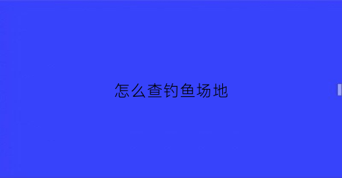 “怎么查钓鱼场地(怎么查钓鱼场地价格)