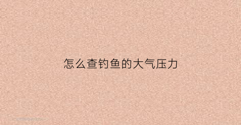 怎么查钓鱼的大气压力(钓鱼怎么看气压表)