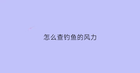 怎么查钓鱼的风力