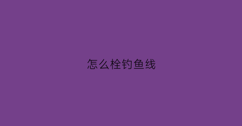 怎么栓钓鱼线