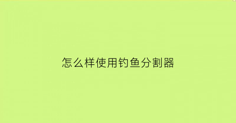 怎么样使用钓鱼分割器(鱼钓分叉器怎么用)