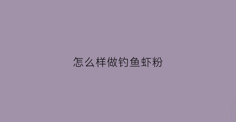 “怎么样做钓鱼虾粉(野钓虾粉怎么用)