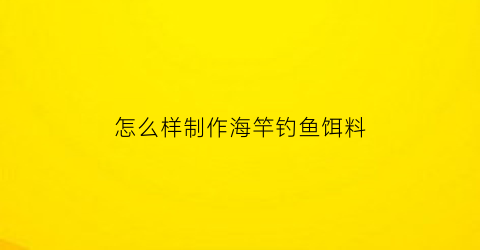 怎么样制作海竿钓鱼饵料