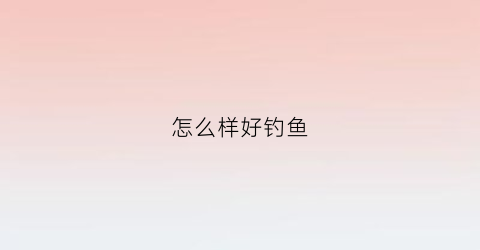 怎么样好钓鱼