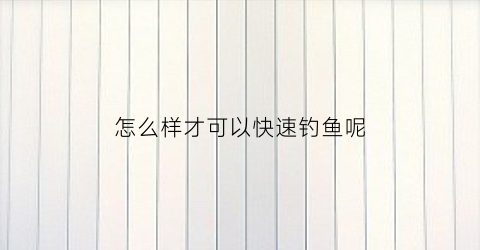 怎么样才可以快速钓鱼呢