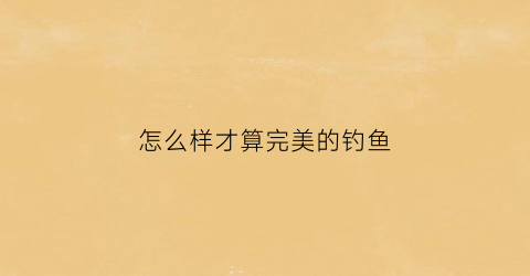 怎么样才算完美的钓鱼