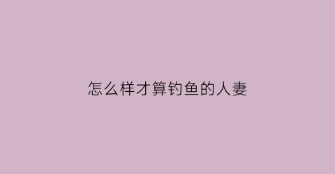 怎么样才算钓鱼的人妻