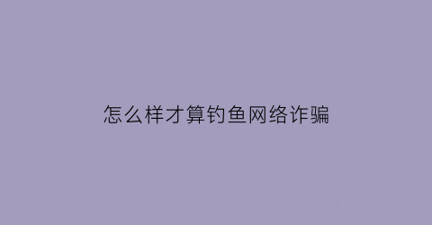 怎么样才算钓鱼网络诈骗(什么是钓鱼诈骗)