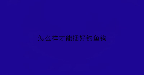 怎么样才能捆好钓鱼钩