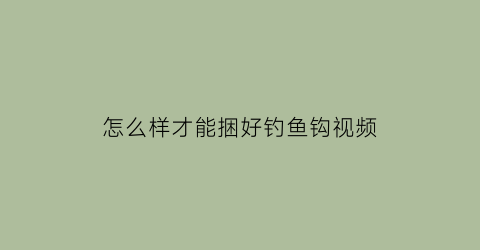怎么样才能捆好钓鱼钩视频