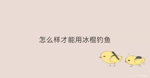 怎么样才能用冰棍钓鱼(老冰棍钓鱼)