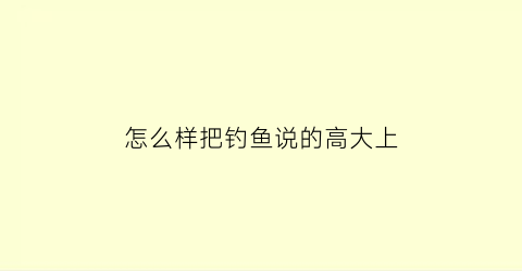 怎么样把钓鱼说的高大上(怎么幽默的说钓鱼)