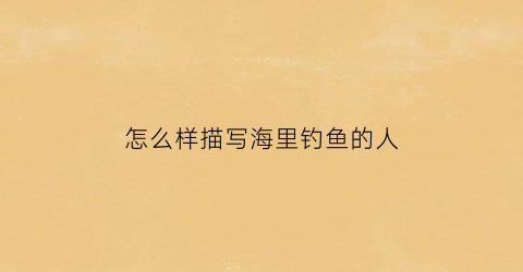 怎么样描写海里钓鱼的人(海边钓鱼的句子)