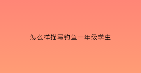 怎么样描写钓鱼一年级学生