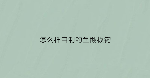 怎么样自制钓鱼翻板钩(怎么样自制钓鱼翻板钩子)