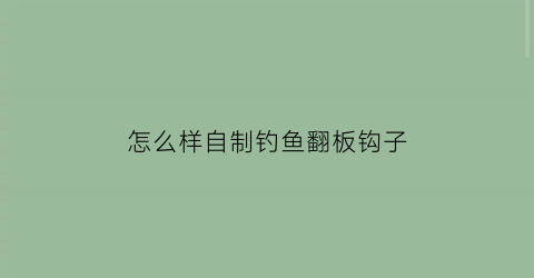 “怎么样自制钓鱼翻板钩子(翻板钩配件自制流程)