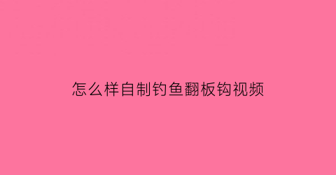 怎么样自制钓鱼翻板钩视频(如何自制翻板钩)