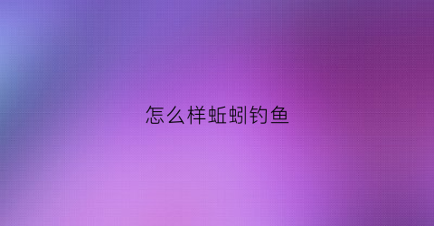怎么样蚯蚓钓鱼(蚯蚓怎么钓鱼上鱼快)