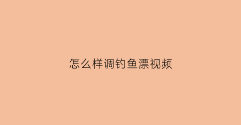 怎么样调钓鱼漂视频(怎么调钓鱼漂请问)