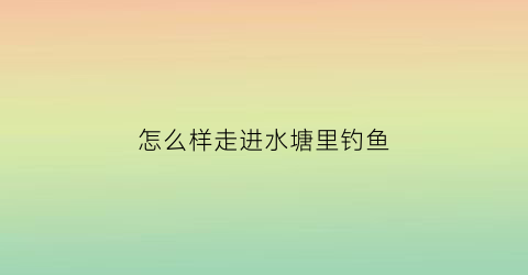 怎么样走进水塘里钓鱼