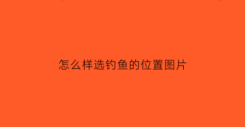 “怎么样选钓鱼的位置图片(如何选择钓鱼的最佳位置)