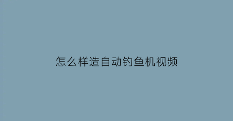 怎么样造自动钓鱼机视频