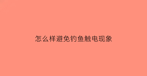 怎么样避免钓鱼触电现象(防钓鱼触电)