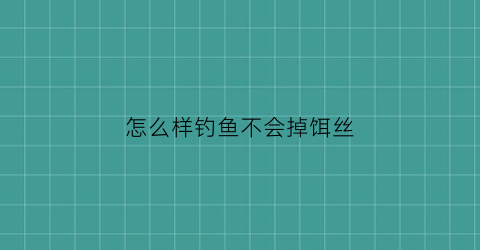 “怎么样钓鱼不会掉饵丝(怎样钓鱼不容易断竿)