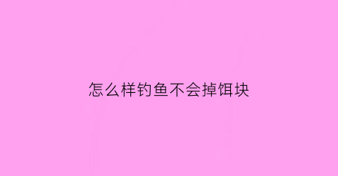 “怎么样钓鱼不会掉饵块(钓鱼怎么让鱼饵不沉底)