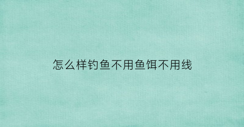 怎么样钓鱼不用鱼饵不用线(钓鱼不用鱼饵的鱼钩)