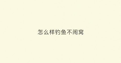 怎么样钓鱼不闹窝