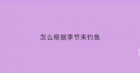 怎么根据季节来钓鱼(这个季节怎么钓)