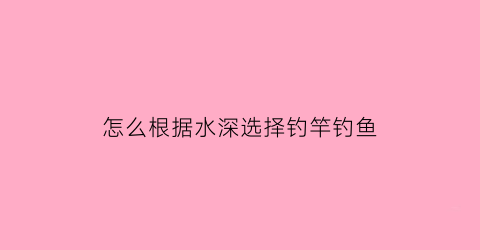 怎么根据水深选择钓竿钓鱼