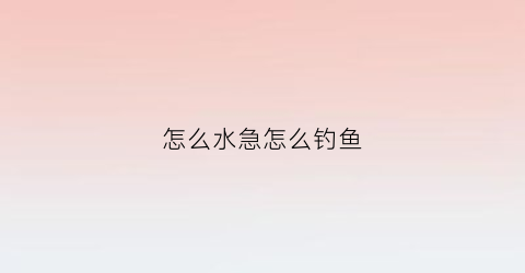 怎么水急怎么钓鱼(野钓水急怎么钓鱼)