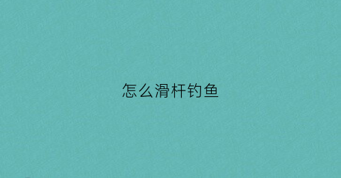 怎么滑杆钓鱼