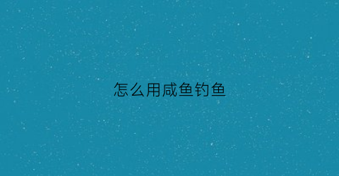 怎么用咸鱼钓鱼(咸鱼钓鱼链接制作)