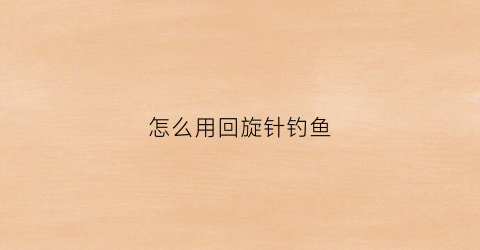 怎么用回旋针钓鱼