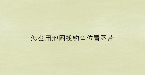 怎么用地图找钓鱼位置图片