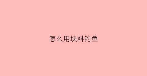 怎么用块料钓鱼