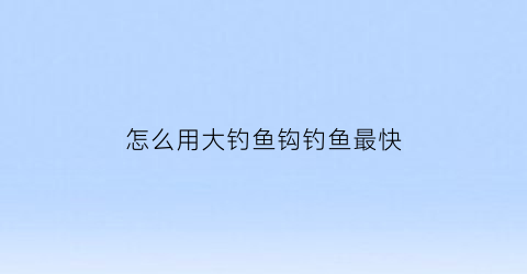 怎么用大钓鱼钩钓鱼最快(用大钩子能钓到小鱼吗)