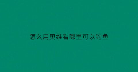 怎么用奥维看哪里可以钓鱼