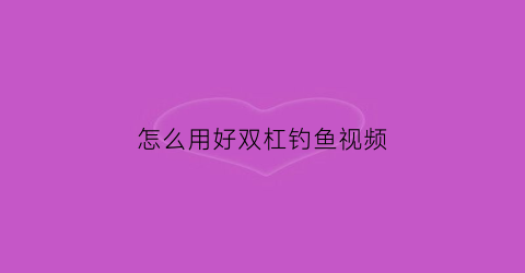 怎么用好双杠钓鱼视频