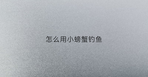 怎么用小螃蟹钓鱼