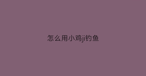 怎么用小鸡ji钓鱼
