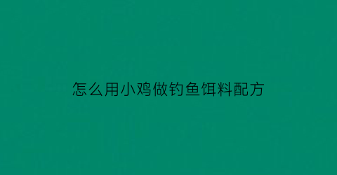 怎么用小鸡做钓鱼饵料配方