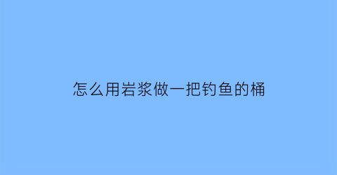 怎么用岩浆做一把钓鱼的桶
