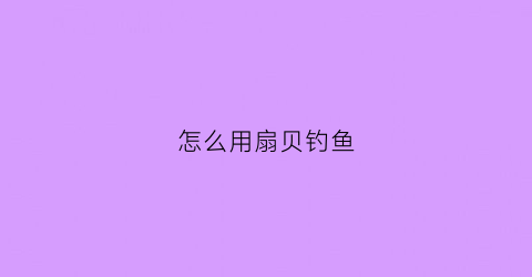 怎么用扇贝钓鱼