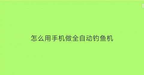 怎么用手机做全自动钓鱼机