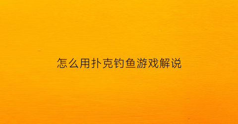 “怎么用扑克钓鱼游戏解说(扑克钓鱼怎么玩视频教程)