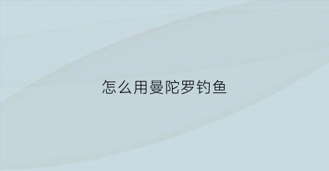 “怎么用曼陀罗钓鱼(曼陀罗钓鱼怎么用做法)